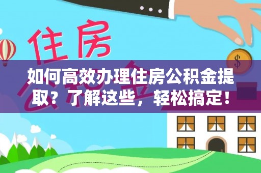 滴道如何高效办理住房公积金提取？了解这些，轻松搞定！