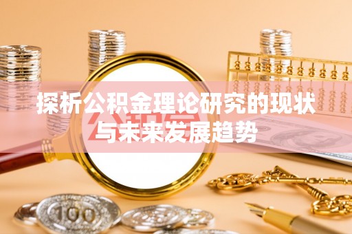 滴道探析公积金理论研究的现状与未来发展趋势