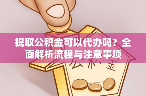 滴道提取公积金可以代办吗？全面解析流程与注意事项