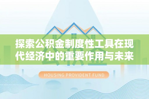 滴道探索公积金制度性工具在现代经济中的重要作用与未来发展趋势