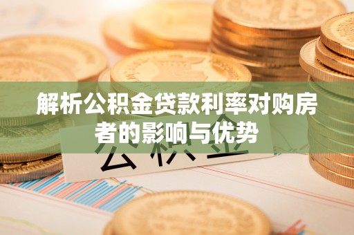 滴道解析公积金贷款利率对购房者的影响与优势
