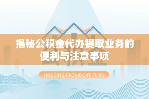 滴道揭秘公积金代办提取业务的便利与注意事项