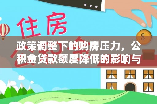 滴道政策调整下的购房压力，公积金贷款额度降低的影响与应对策略