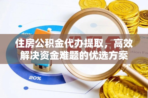 滴道住房公积金代办提取，高效解决资金难题的优选方案