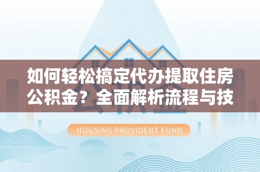 滴道如何轻松搞定代办提取住房公积金？全面解析流程与技巧