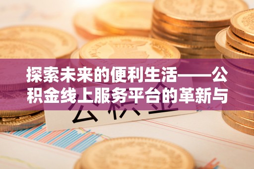滴道探索未来的便利生活——公积金线上服务平台的革新与影响