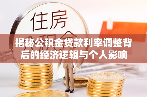 滴道揭秘公积金贷款利率调整背后的经济逻辑与个人影响