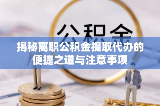 滴道揭秘离职公积金提取代办的便捷之道与注意事项