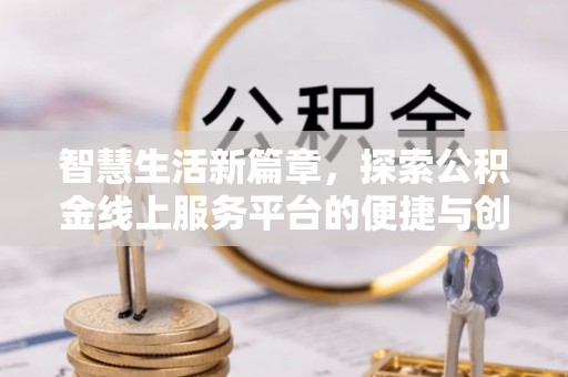 滴道智慧生活新篇章，探索公积金线上服务平台的便捷与创新