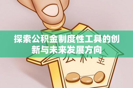滴道探索公积金制度性工具的创新与未来发展方向
