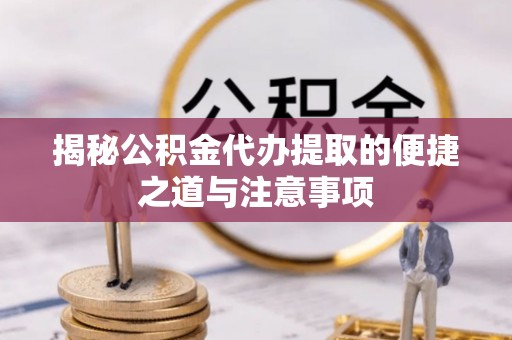 滴道揭秘公积金代办提取的便捷之道与注意事项