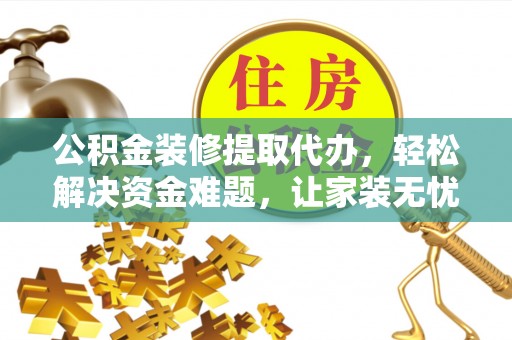 滴道公积金装修提取代办，轻松解决资金难题，让家装无忧
