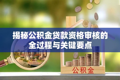滴道揭秘公积金贷款资格审核的全过程与关键要点