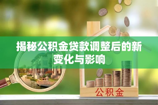 滴道揭秘公积金贷款调整后的新变化与影响