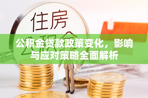 滴道公积金贷款政策变化，影响与应对策略全面解析