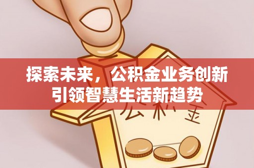 滴道探索未来，公积金业务创新引领智慧生活新趋势