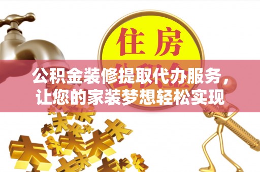 滴道公积金装修提取代办服务，让您的家装梦想轻松实现