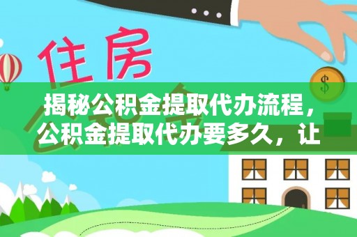 滴道揭秘公积金提取代办流程，公积金提取代办要多久，让你心中有数