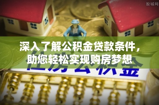 滴道深入了解公积金贷款条件，助您轻松实现购房梦想