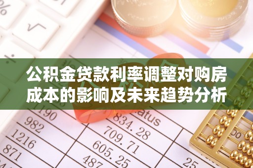 滴道公积金贷款利率调整对购房成本的影响及未来趋势分析