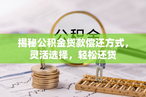 滴道揭秘公积金贷款偿还方式，灵活选择，轻松还贷