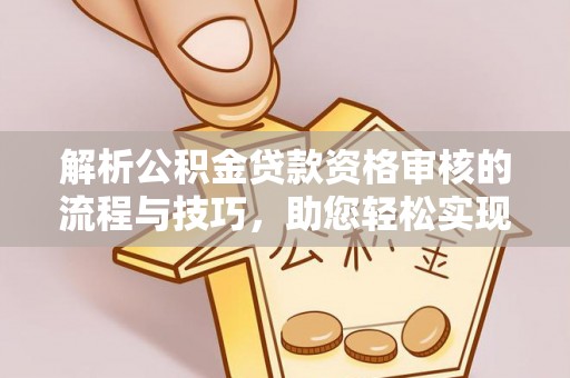 滴道解析公积金贷款资格审核的流程与技巧，助您轻松实现购房梦