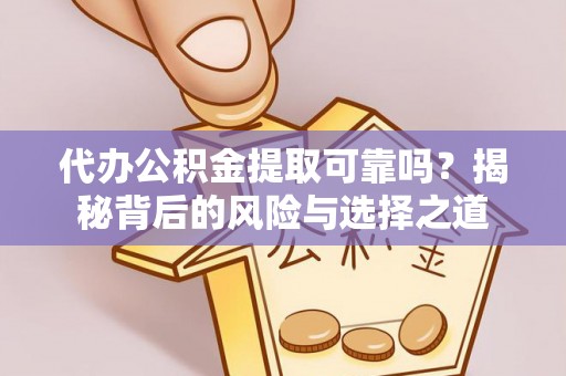滴道代办公积金提取可靠吗？揭秘背后的风险与选择之道