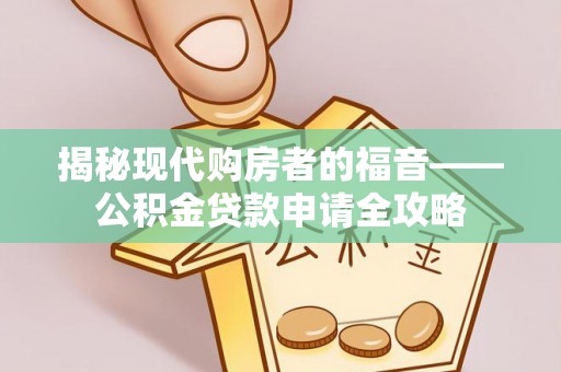 滴道揭秘现代购房者的福音——公积金贷款申请全攻略