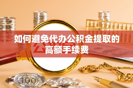 滴道如何避免代办公积金提取的高额手续费