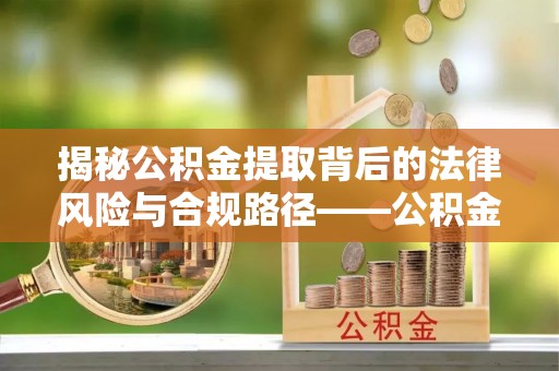滴道揭秘公积金提取背后的法律风险与合规路径——公积金代办提取违法不？