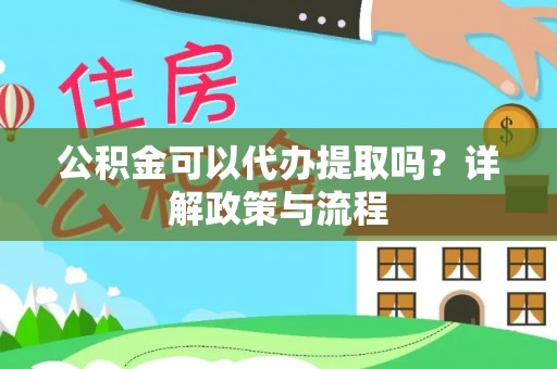 滴道公积金可以代办提取吗？详解政策与流程