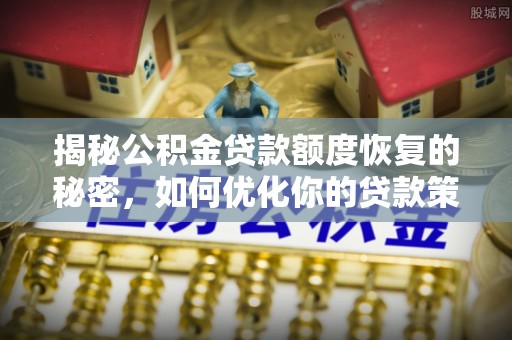 滴道揭秘公积金贷款额度恢复的秘密，如何优化你的贷款策略