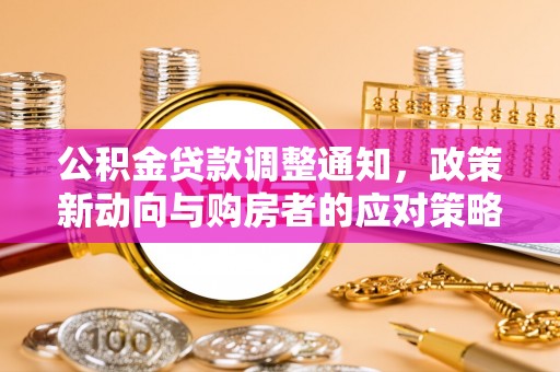 滴道公积金贷款调整通知，政策新动向与购房者的应对策略