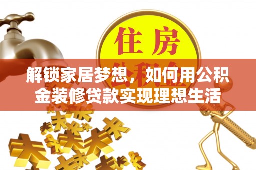 滴道解锁家居梦想，如何用公积金装修贷款实现理想生活