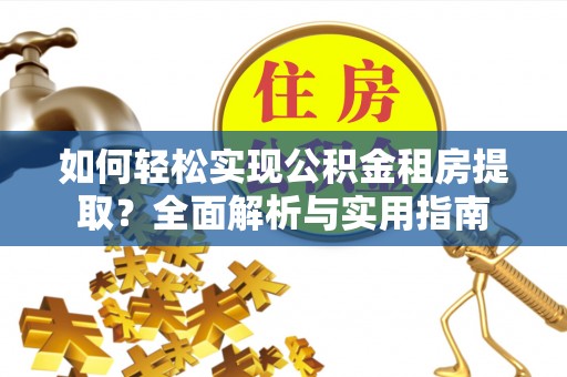 滴道如何轻松实现公积金租房提取？全面解析与实用指南