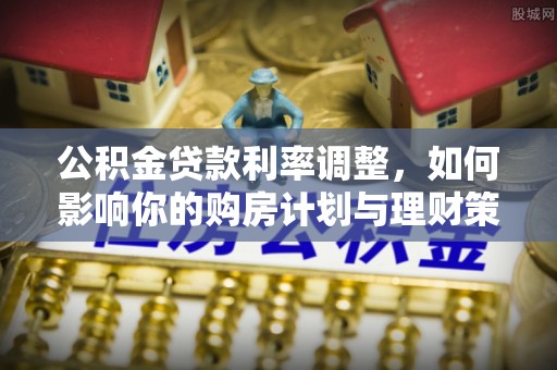 滴道公积金贷款利率调整，如何影响你的购房计划与理财策略
