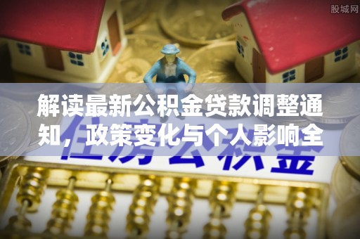 滴道解读最新公积金贷款调整通知，政策变化与个人影响全解析