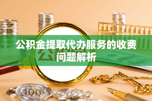滴道公积金提取代办服务的收费问题解析