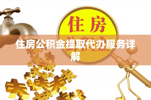 滴道住房公积金提取代办服务详解