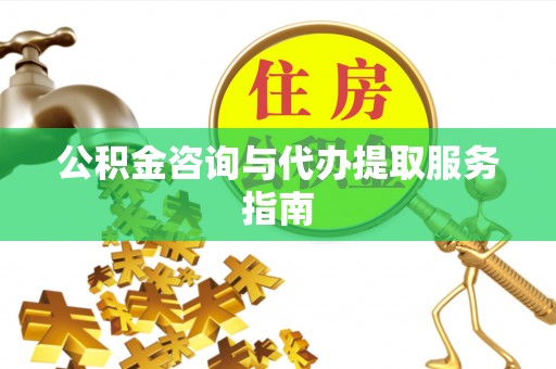 滴道公积金咨询与代办提取服务指南