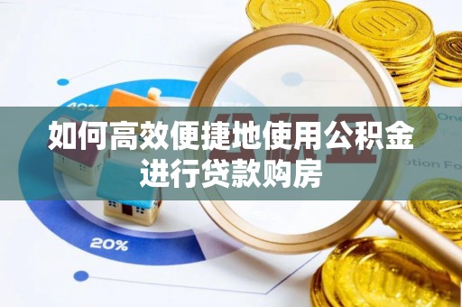 滴道如何高效便捷地使用公积金进行贷款购房