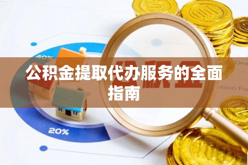 滴道公积金提取代办服务的全面指南