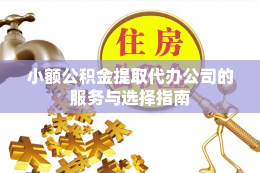 滴道小额公积金提取代办公司的服务与选择指南