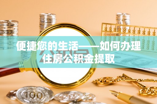 滴道便捷您的生活——如何办理住房公积金提取