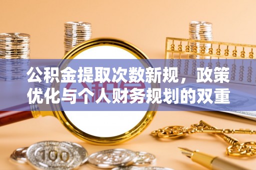 滴道公积金提取次数新规，政策优化与个人财务规划的双重考量