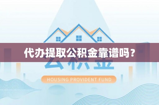 滴道代办提取公积金靠谱吗？