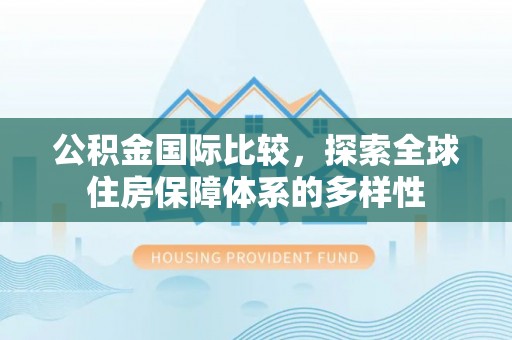 滴道公积金国际比较，探索全球住房保障体系的多样性