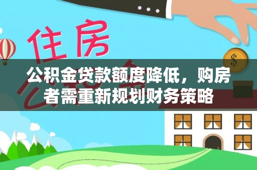 滴道公积金贷款额度降低，购房者需重新规划财务策略