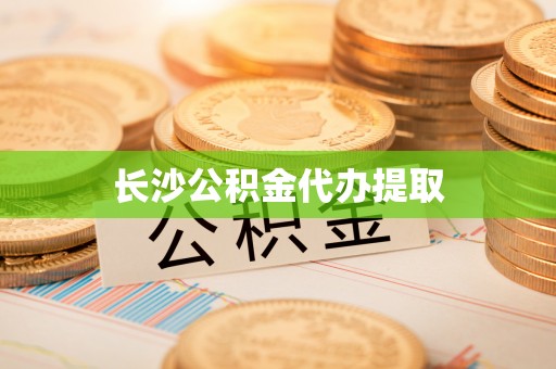 滴道长沙公积金代办提取