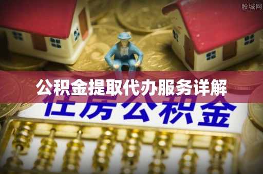 滴道公积金提取代办服务详解